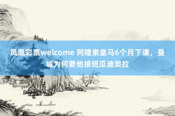 凤凰彩票welcome 阿隆索皇马6个月下课,曼城为何要他接班瓜迪奥拉