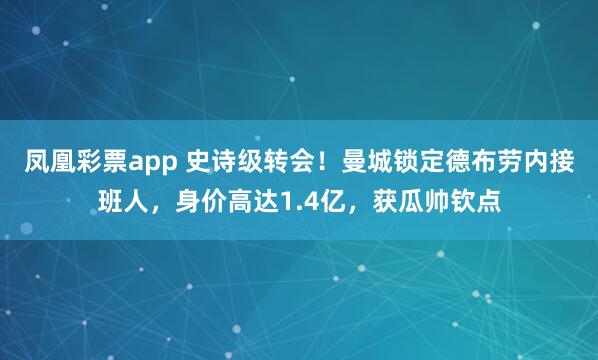 凤凰彩票app 史诗级转会！曼城锁定德布劳内接班人，身价高达1.4亿，获瓜帅钦点