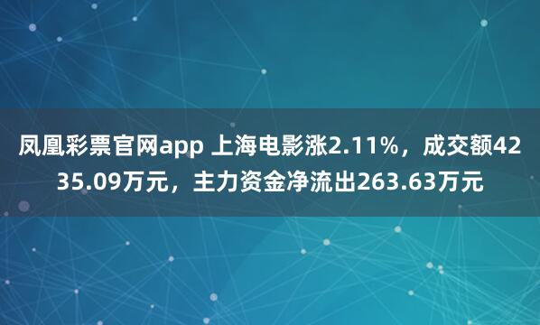 凤凰彩票官网app 上海电影涨2.11%，成交额4235.09万元，主力资金净流出263.63万元