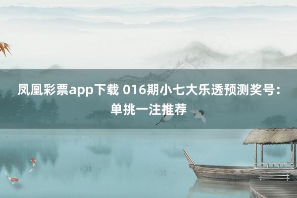 凤凰彩票app下载 016期小七大乐透预测奖号：单挑一注推荐