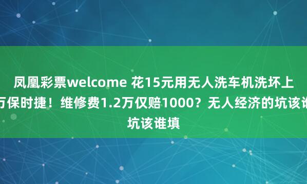凤凰彩票welcome 花15元用无人洗车机洗坏上百万保时捷！维修费1.2万仅赔1000？无人经济的坑该谁填