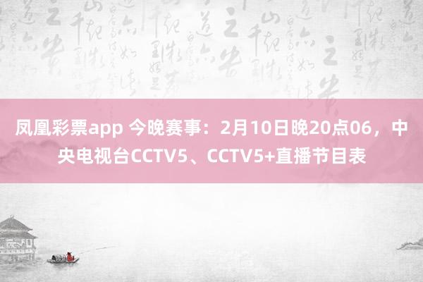 凤凰彩票app 今晚赛事：2月10日晚20点06，中央电视台CCTV5、CCTV5+直播节目表