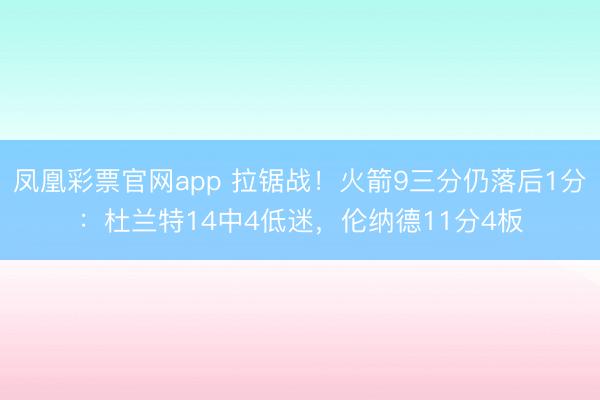 凤凰彩票官网app 拉锯战！火箭9三分仍落后1分：杜兰特14中4低迷，伦纳德11分4板