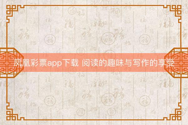 凤凰彩票app下载 阅读的趣味与写作的享受
