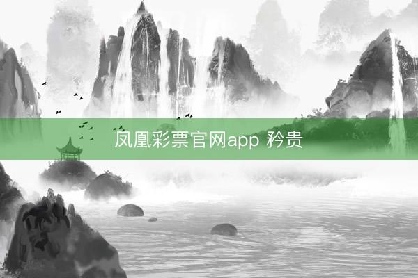 凤凰彩票官网app 矜贵