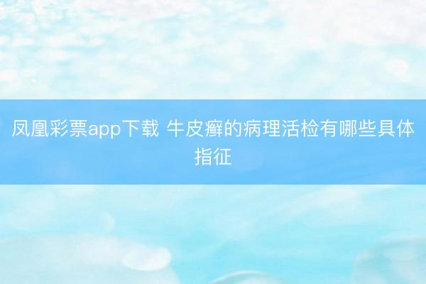 凤凰彩票app下载 牛皮癣的病理活检有哪些具体指征
