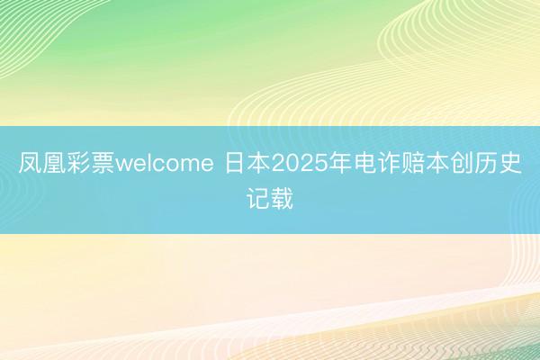 凤凰彩票welcome 日本2025年电诈赔本创历史记载