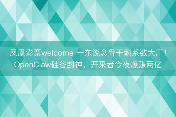 凤凰彩票welcome 一东说念骨干翻系数大厂!OpenClaw硅谷封神,开采者今夜爆赚两亿