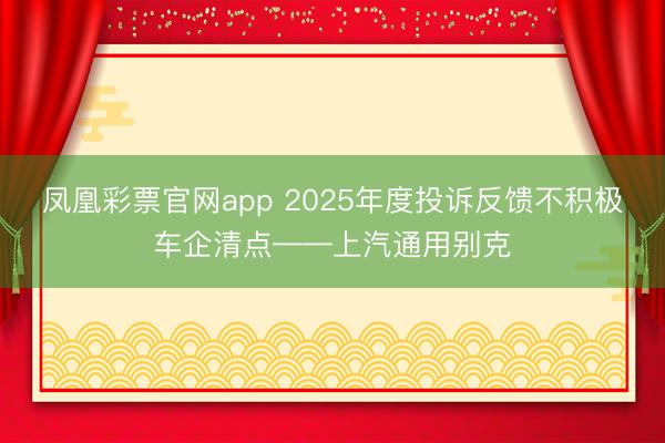 凤凰彩票官网app 2025年度投诉反馈不积极车企清点——上汽通用别克