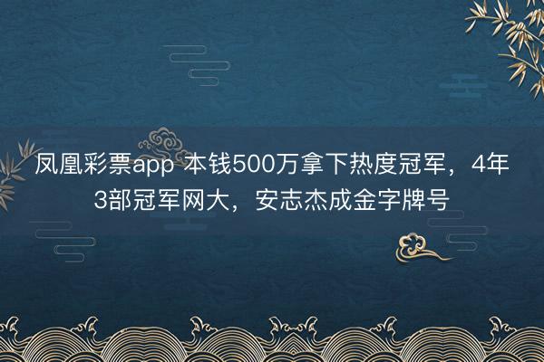 凤凰彩票app 本钱500万拿下热度冠军,4年3部冠军网大,安志杰成金字牌号