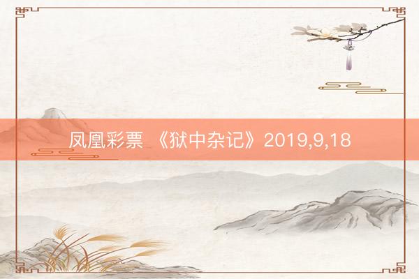 凤凰彩票 《狱中杂记》2019,9,18