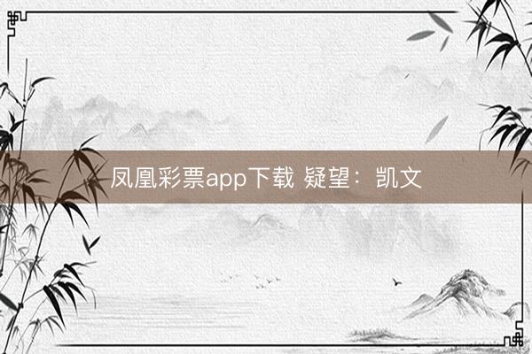 凤凰彩票app下载 疑望:凯文