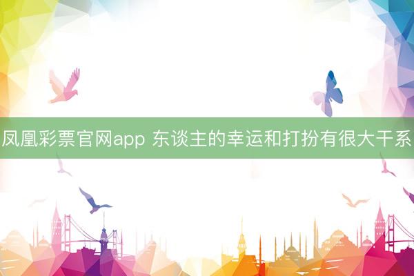 凤凰彩票官网app 东谈主的幸运和打扮有很大干系