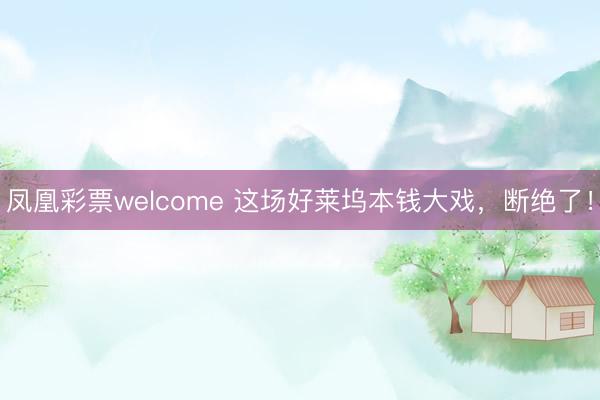 凤凰彩票welcome 这场好莱坞本钱大戏,断绝了!