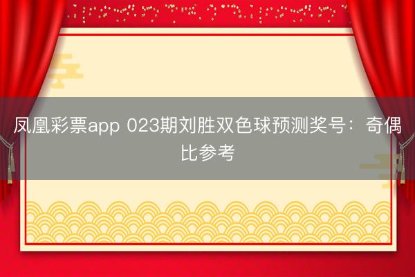 凤凰彩票app 023期刘胜双色球预测奖号：奇偶比参考