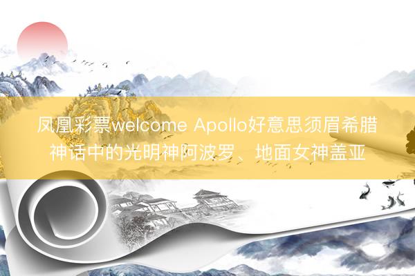 凤凰彩票welcome Apollo好意思须眉希腊神话中的光明神阿波罗、地面女神盖亚